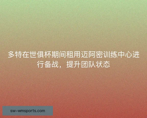 多特在世俱杯期间租用迈阿密训练中心进行备战，提升团队状态