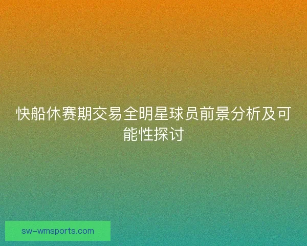 快船休赛期交易全明星球员前景分析及可能性探讨
