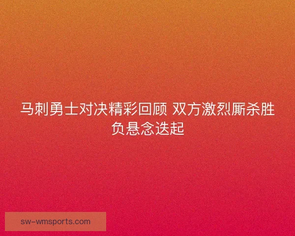 马刺勇士对决精彩回顾 双方激烈厮杀胜负悬念迭起
