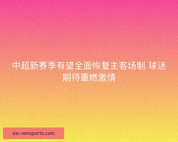 中超新赛季有望全面恢复主客场制 球迷期待重燃激情